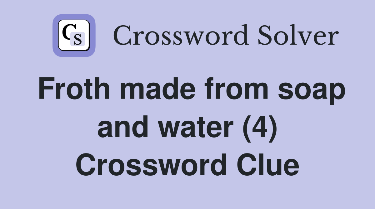 Froth made from soap and water (4) Crossword Clue Answers Crossword